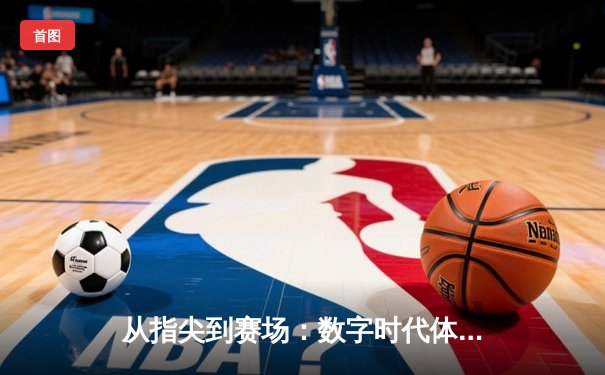 从指尖到赛场：数字时代体育新闻的变革与辉煌