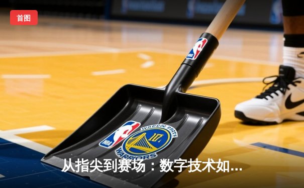 从指尖到赛场：数字技术如何重塑现代体育观赛体验