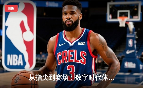 从指尖到赛场：数字时代体育新闻的变革与辉煌