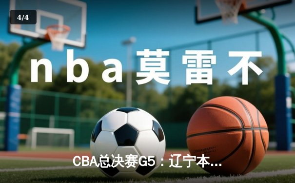CBA总决赛G5：辽宁本钢加时险胜浙江广厦 卫冕成功斩获队史第三冠 - 4