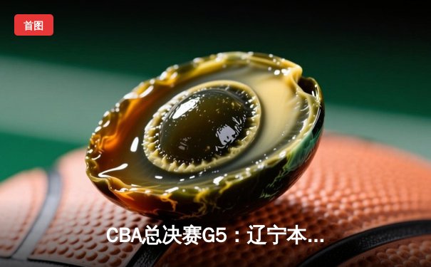 CBA总决赛G5：辽宁本钢加时险胜浙江广厦 卫冕成功斩获队史第三冠