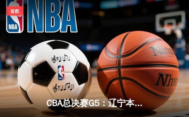 CBA总决赛G5：辽宁本钢加时险胜浙江广厦 赵继伟砍33分加冕FMVP