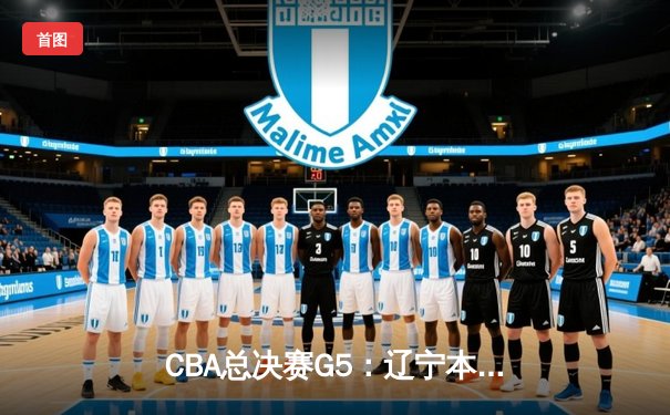 CBA总决赛G5：辽宁本钢加时险胜浙江广厦 赵继伟砍33分加冕FMVP