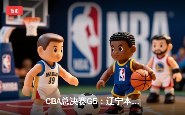 CBA总决赛G5：辽宁本钢加时险胜浙江广厦 赵继伟砍33分加冕FMVP