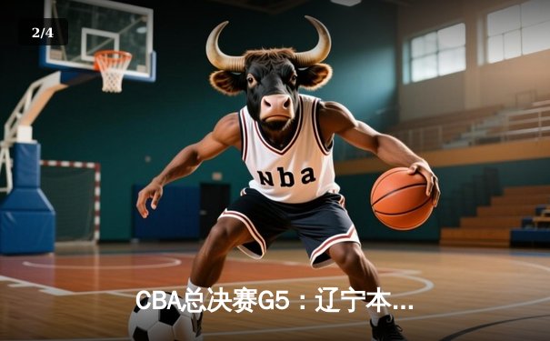 CBA总决赛G5：辽宁本钢加时险胜浙江广厦 赵继伟砍33分加冕FMVP - 2
