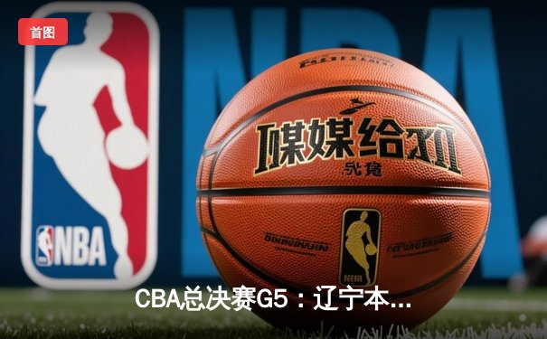 CBA总决赛G5：辽宁本钢加时险胜浙江广厦 赵继伟砍33分加冕FMVP