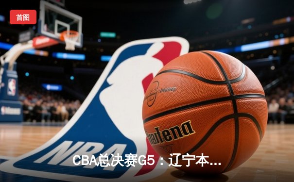 CBA总决赛G5：辽宁本钢加时险胜浙江广厦 赵继伟砍33分加冕FMVP